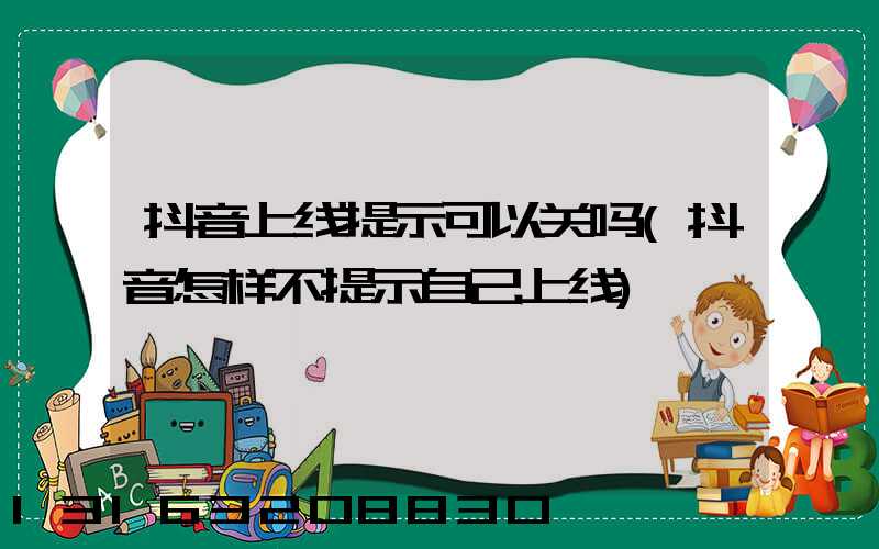 抖音上线提示可以关吗(抖音怎样不提示自己上线)