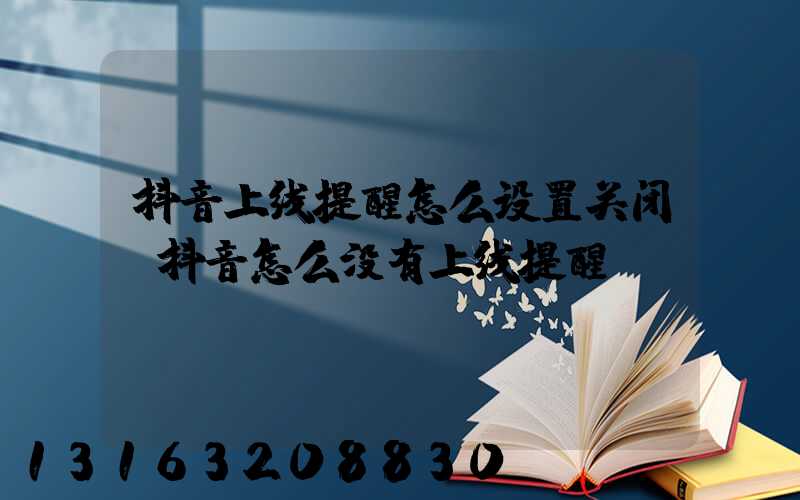抖音上线提醒怎么设置关闭(抖音怎么没有上线提醒)