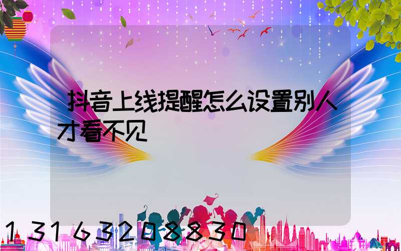 抖音上线提醒怎么设置别人才看不见