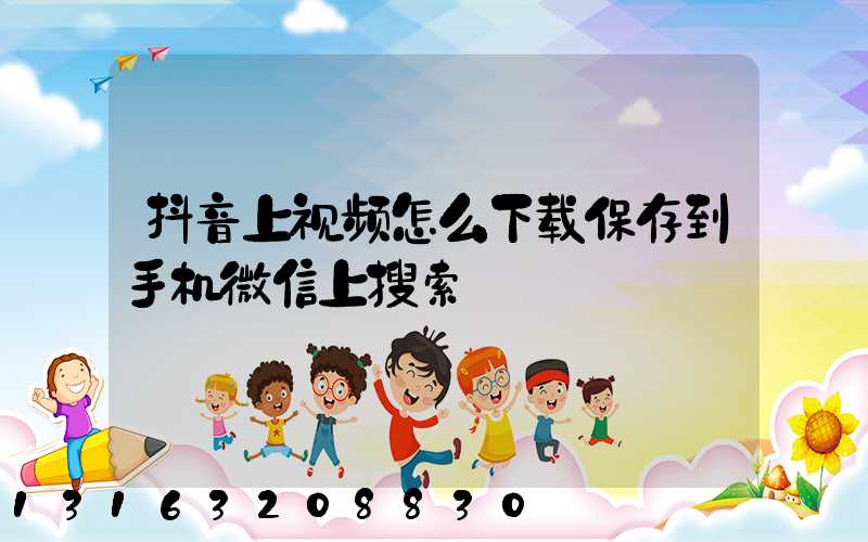 抖音上视频怎么下载保存到手机微信上搜索