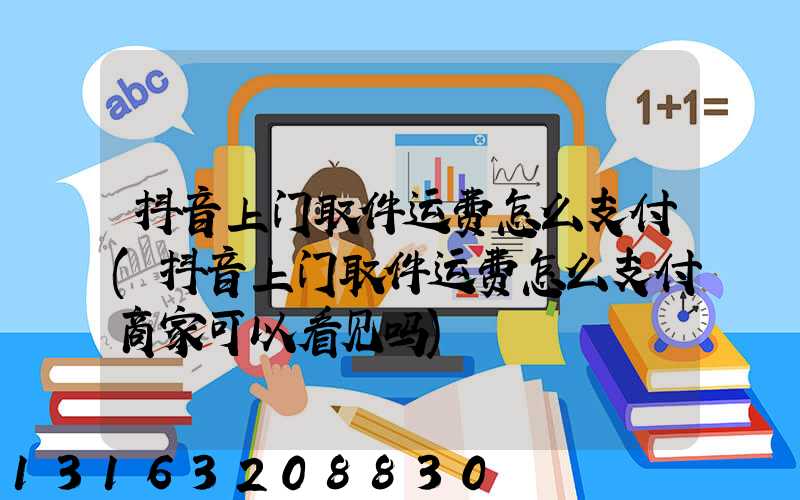 抖音上门取件运费怎么支付(抖音上门取件运费怎么支付商家可以看见吗)
