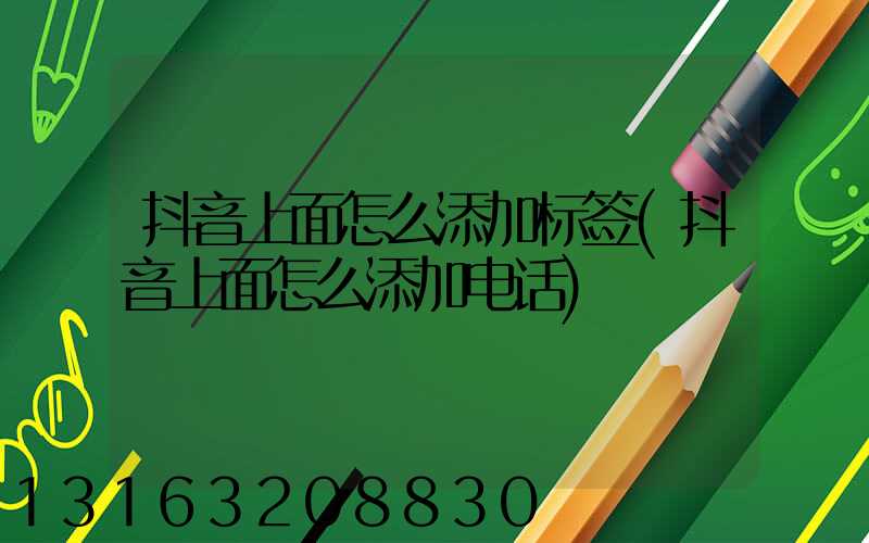 抖音上面怎么添加标签(抖音上面怎么添加电话)