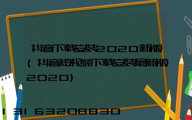 抖音下载安装2020新版(抖音短视频下载安装最新版2020)