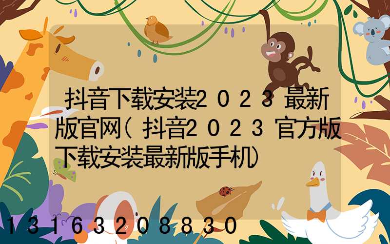 抖音下载安装2023最新版官网(抖音2023官方版下载安装最新版手机)