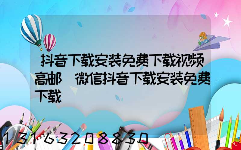 抖音下载安装免费下载视频高邮(微信抖音下载安装免费下载)