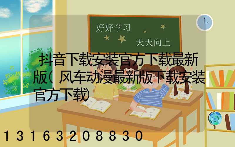 抖音下载安装官方下载最新版(风车动漫最新版下载安装官方下载)