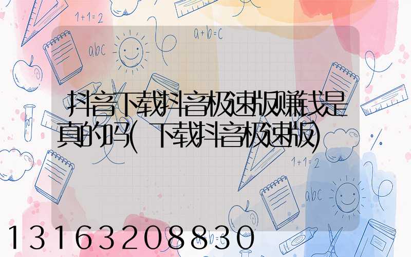 抖音下载抖音极速版赚钱是真的吗(下载抖音极速版)
