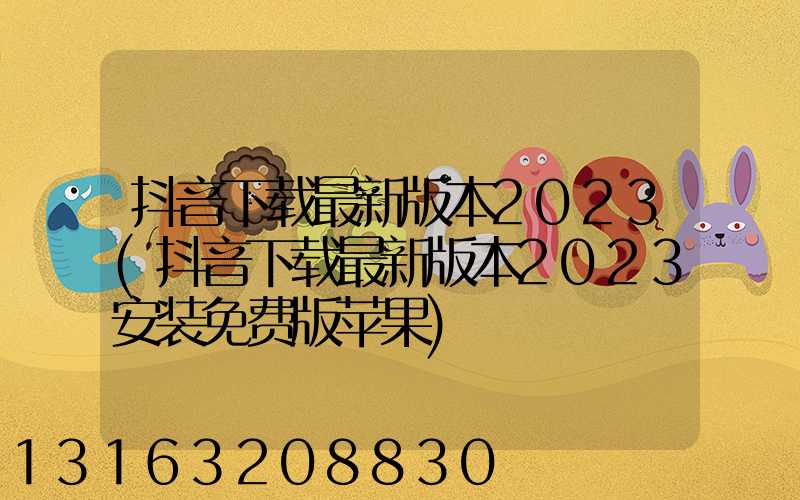 抖音下载最新版本2023(抖音下载最新版本2023安装免费版苹果)