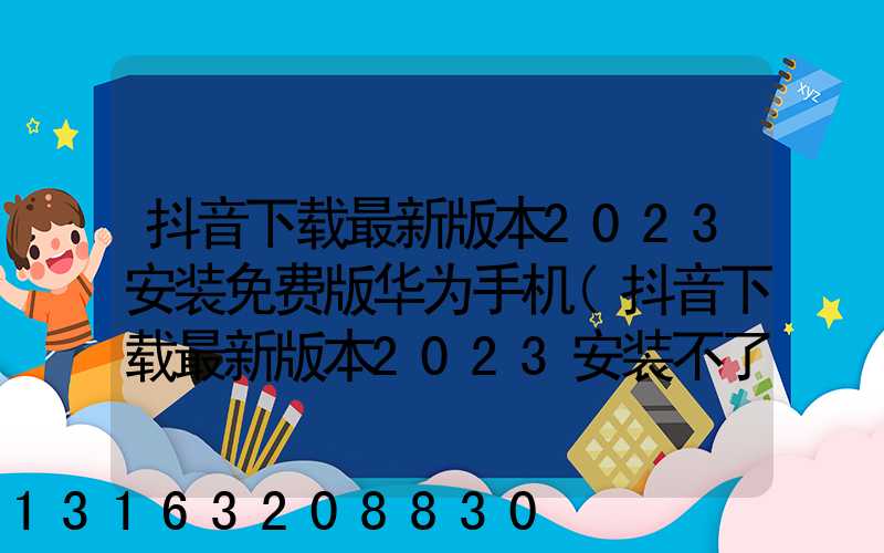抖音下载最新版本2023安装免费版华为手机(抖音下载最新版本2023安装不了)