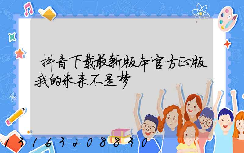 抖音下载最新版本官方正版我的未来不是梦