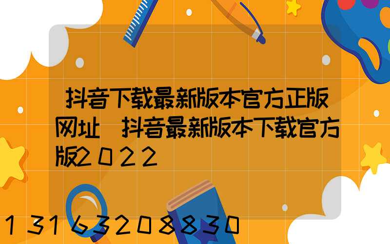 抖音下载最新版本官方正版网址(抖音最新版本下载官方版2022)