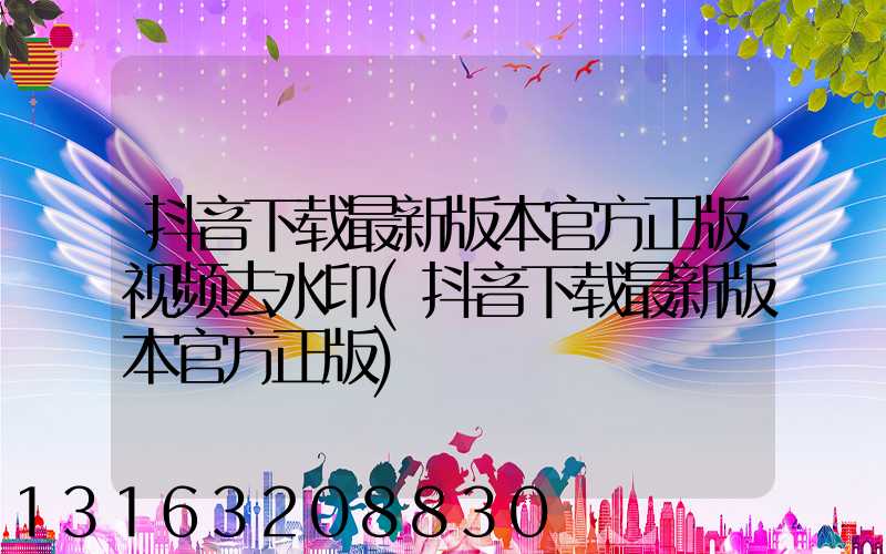 抖音下载最新版本官方正版视频去水印(抖音下载最新版本官方正版)