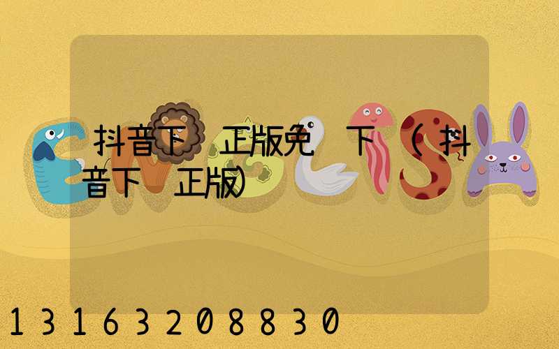 抖音下载正版免费下载(抖音下载正版)