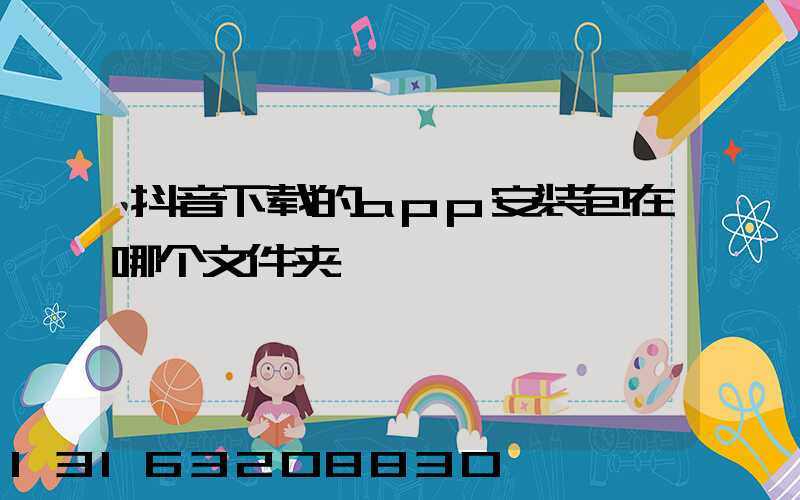 抖音下载的app安装包在哪个文件夹