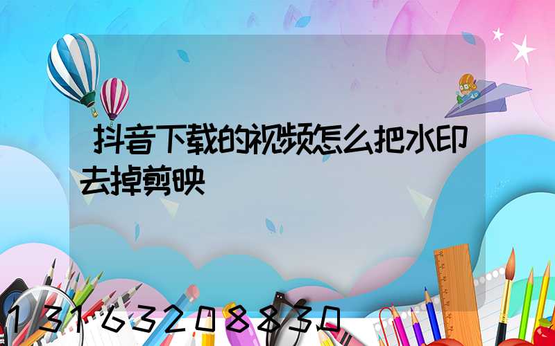 抖音下载的视频怎么把水印去掉剪映