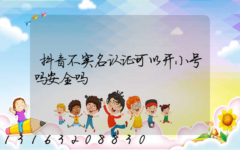 抖音不实名认证可以开小号吗安全吗