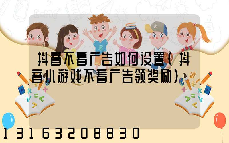 抖音不看广告如何设置(抖音小游戏不看广告领奖励)
