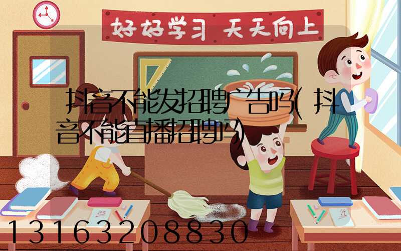 抖音不能发招聘广告吗(抖音不能直播招聘吗)