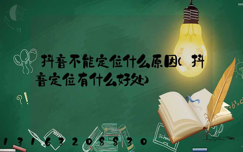 抖音不能定位什么原因(抖音定位有什么好处)