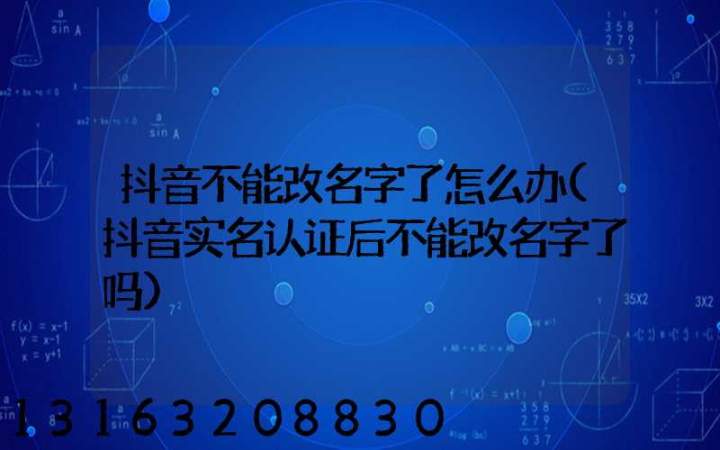 抖音不能改名字了怎么办(抖音实名认证后不能改名字了吗)