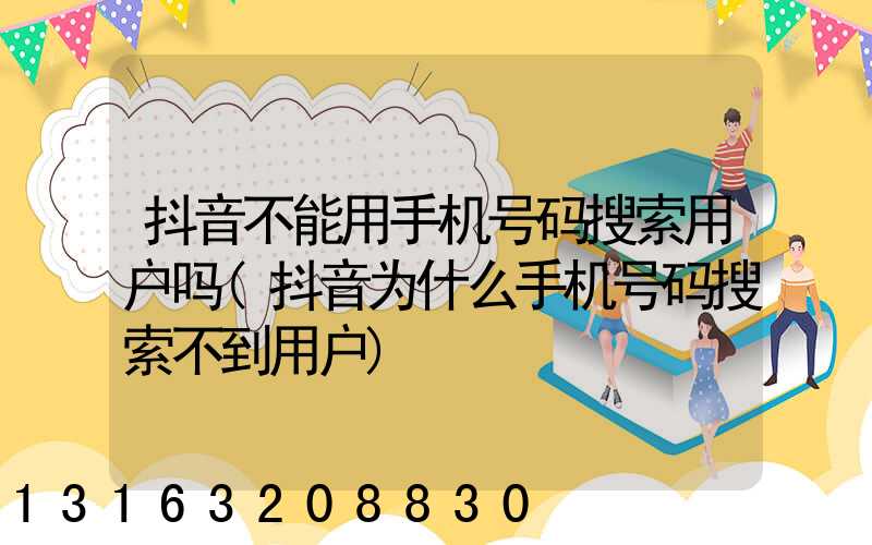 抖音不能用手机号码搜索用户吗(抖音为什么手机号码搜索不到用户)