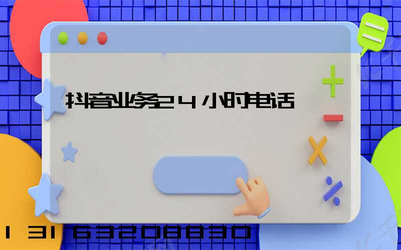 抖音业务24小时电话