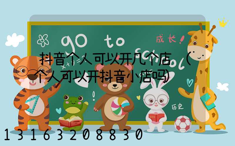 抖音个人可以开几个店铺(个人可以开抖音小店吗)