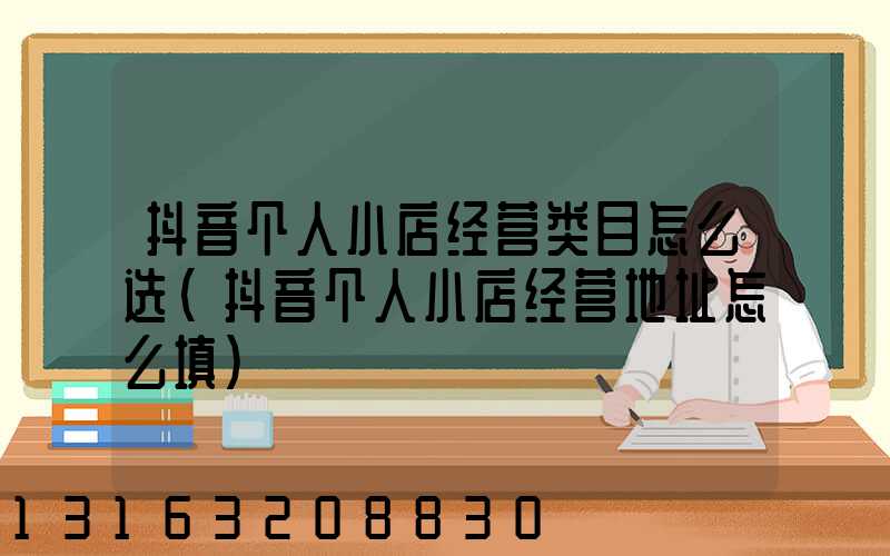 抖音个人小店经营类目怎么选(抖音个人小店经营地址怎么填)