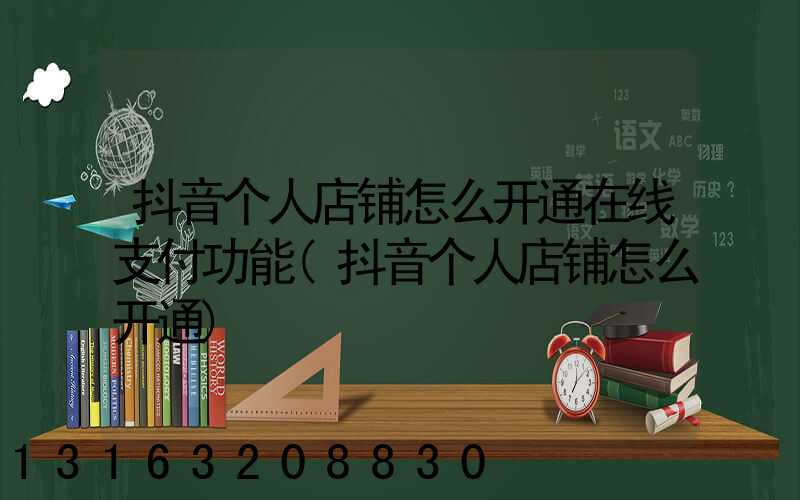 抖音个人店铺怎么开通在线支付功能(抖音个人店铺怎么开通)