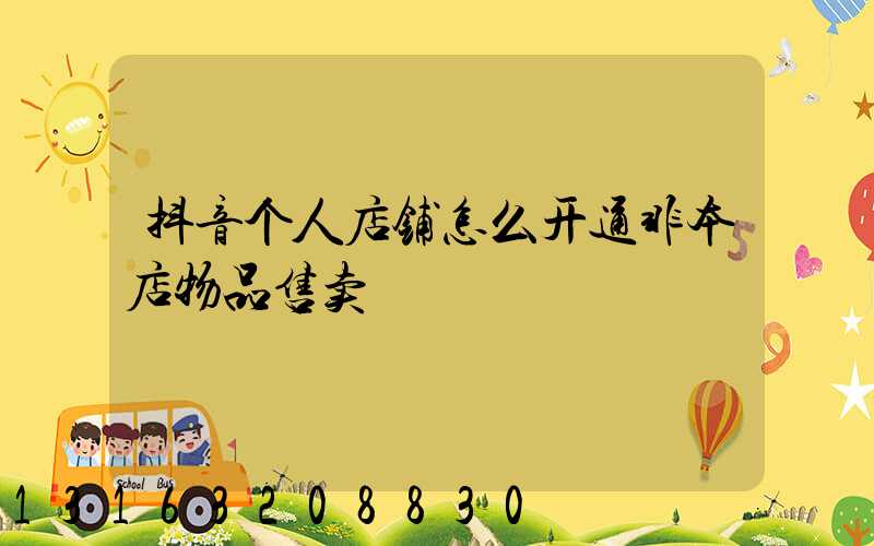 抖音个人店铺怎么开通非本店物品售卖