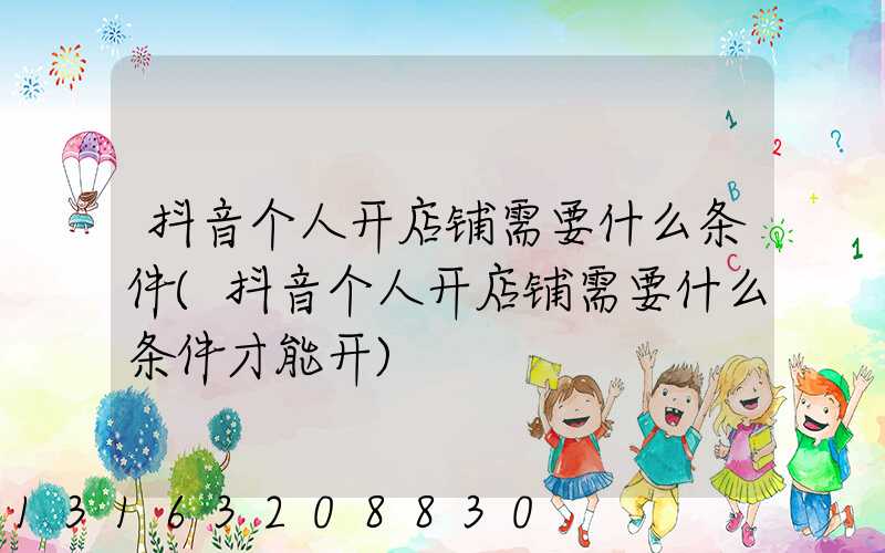 抖音个人开店铺需要什么条件(抖音个人开店铺需要什么条件才能开)