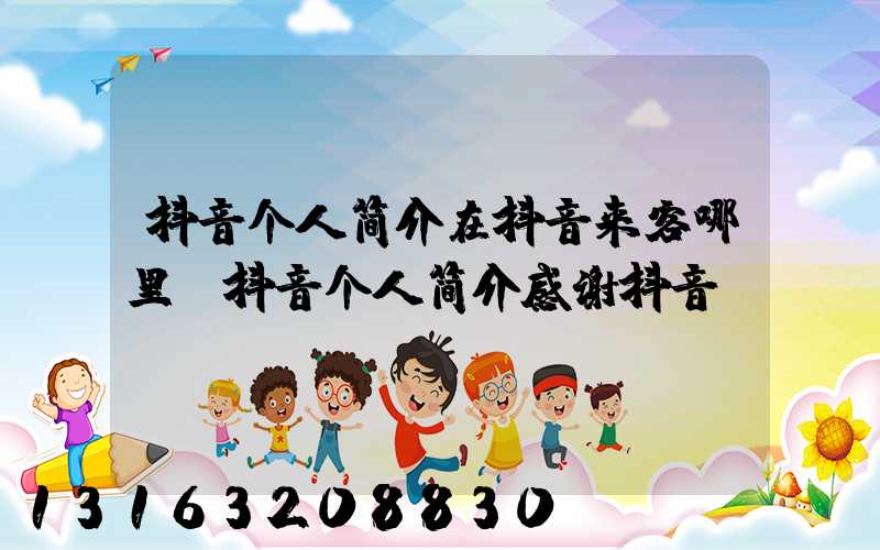 抖音个人简介在抖音来客哪里(抖音个人简介感谢抖音)