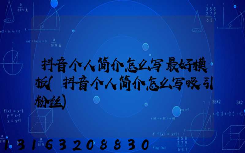 抖音个人简介怎么写最好模板(抖音个人简介怎么写吸引粉丝)