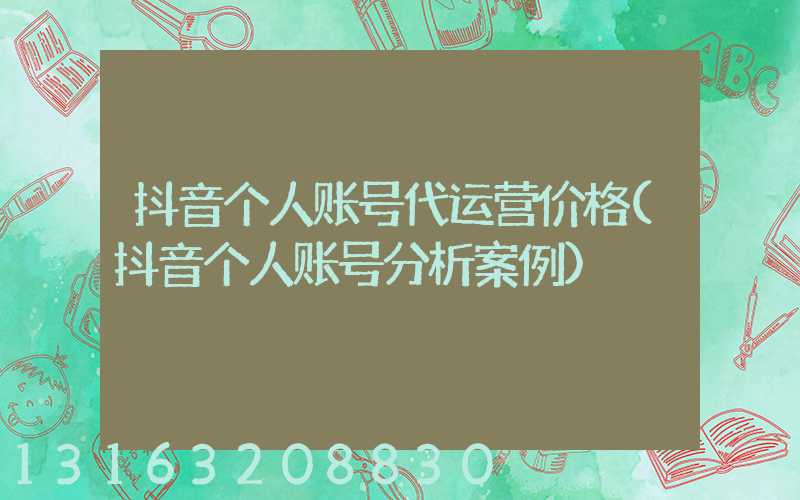 抖音个人账号代运营价格(抖音个人账号分析案例)