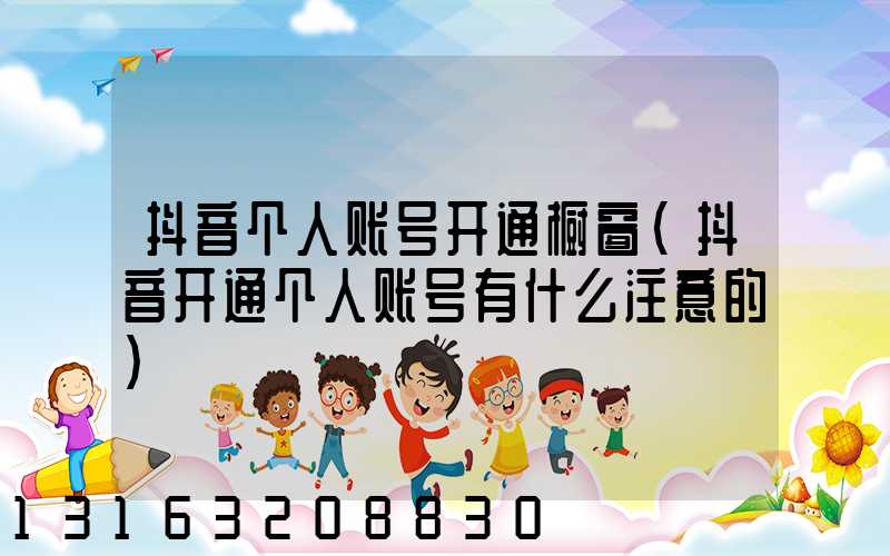 抖音个人账号开通橱窗(抖音开通个人账号有什么注意的)