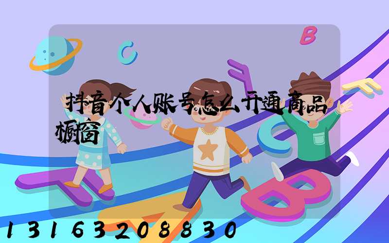 抖音个人账号怎么开通商品橱窗