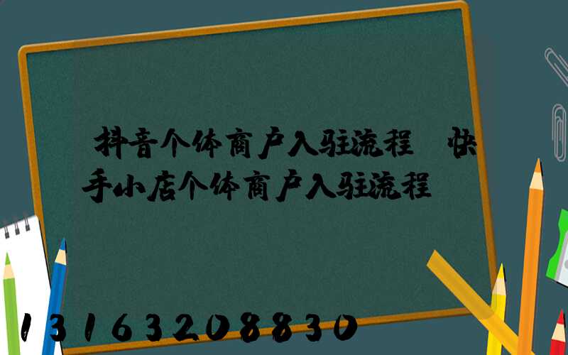 抖音个体商户入驻流程(快手小店个体商户入驻流程)