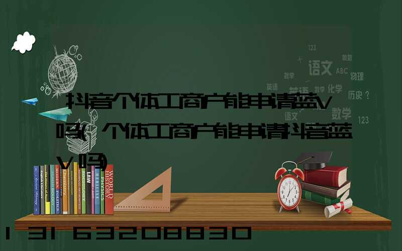 抖音个体工商户能申请蓝V吗(个体工商户能申请抖音蓝V吗)