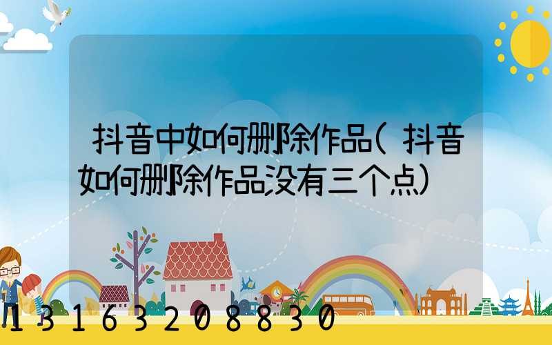 抖音中如何删除作品(抖音如何删除作品没有三个点)