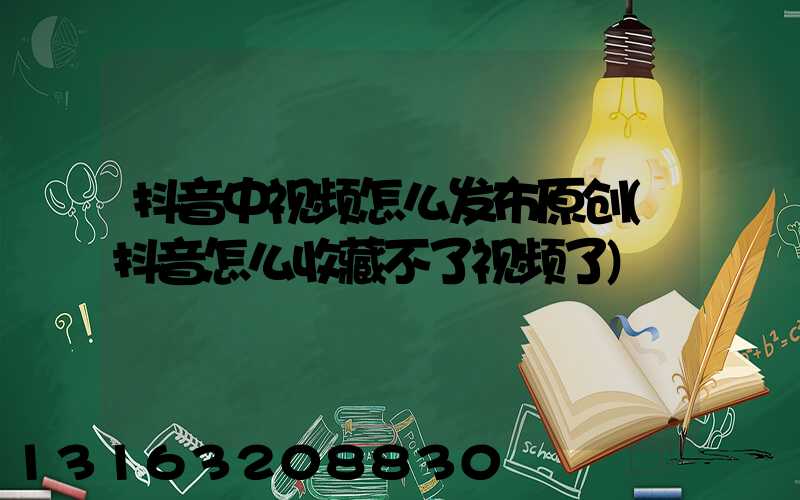 抖音中视频怎么发布原创(抖音怎么收藏不了视频了)