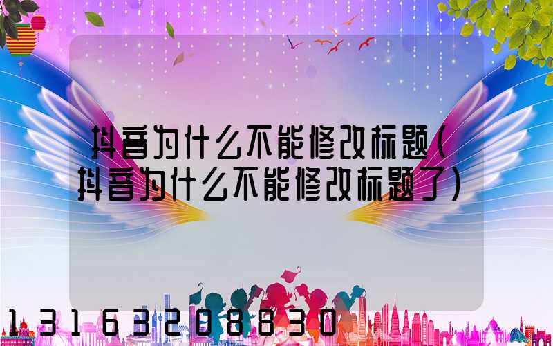 抖音为什么不能修改标题(抖音为什么不能修改标题了)