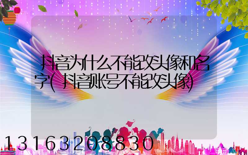 抖音为什么不能改头像和名字(抖音账号不能改头像)