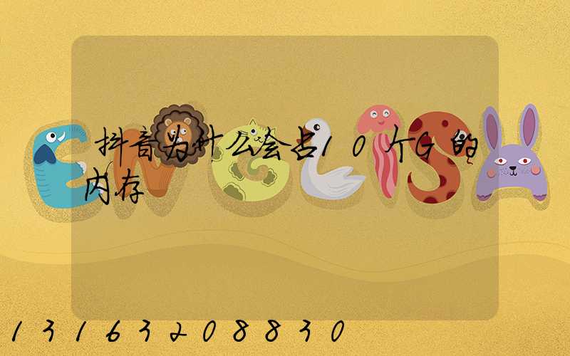抖音为什么会占10个G的内存