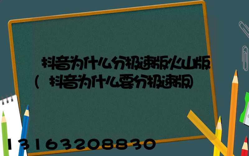 抖音为什么分极速版火山版(抖音为什么要分极速版)