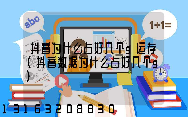 抖音为什么占好几个g运存(抖音数据为什么占好几个g)