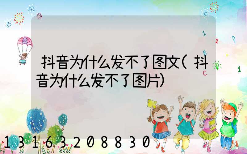 抖音为什么发不了图文(抖音为什么发不了图片)