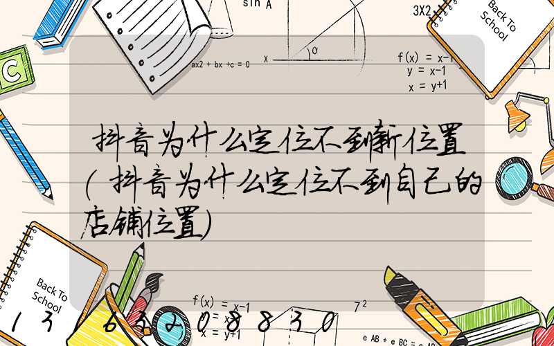 抖音为什么定位不到新位置(抖音为什么定位不到自己的店铺位置)