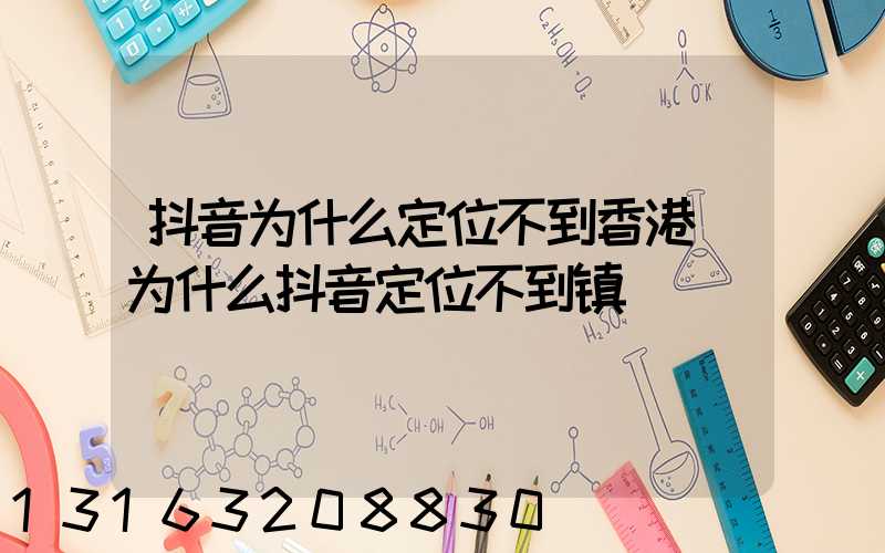 抖音为什么定位不到香港(为什么抖音定位不到镇)