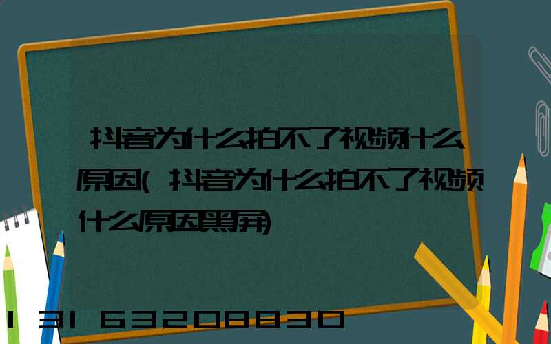 抖音为什么拍不了视频什么原因(抖音为什么拍不了视频什么原因黑屏)