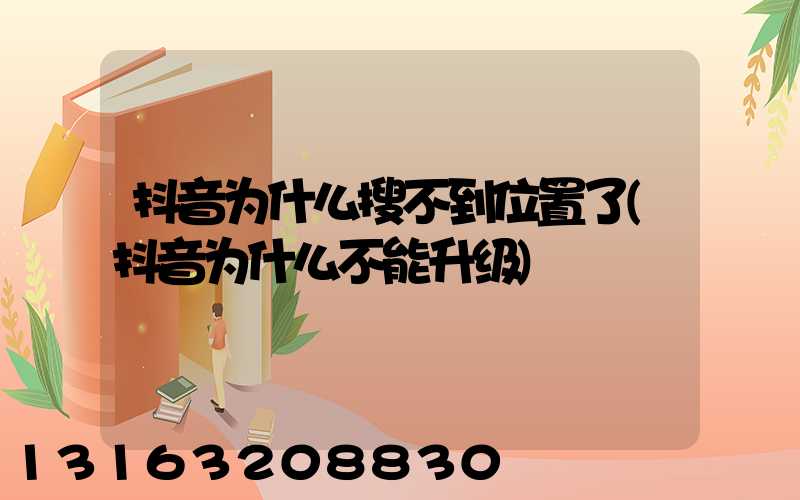 抖音为什么搜不到位置了(抖音为什么不能升级)